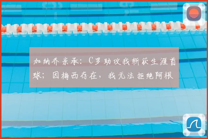 加纳乔亲承:C罗助攻我斩获生涯首球;因梅西存在,我无法拒绝阿根廷2026年邀请