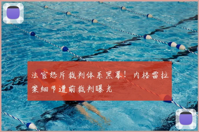 法官怒斥裁判体系黑幕！内格雷拉案细节遭前裁判曝光