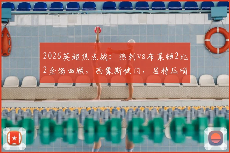 2026英超焦点战：热刺vs布莱顿2比2全场回顾，西蒙斯破门，吕特压哨绝平视频集锦