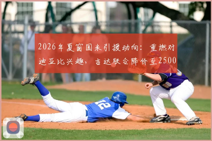 2026年夏窗国米引援动向：重燃对迪亚比兴趣，吉达联合降价至2500万欧引发关注