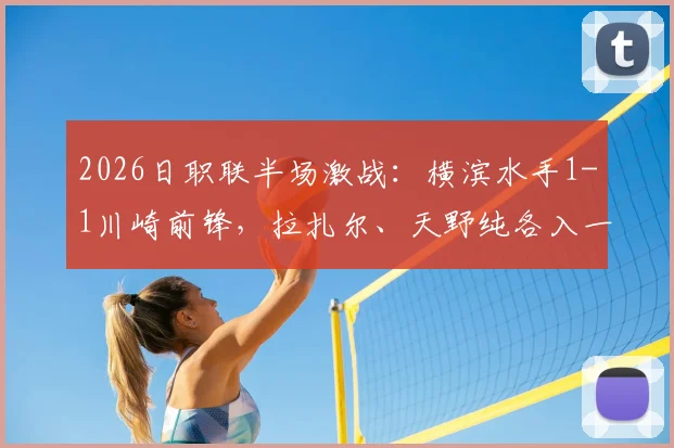 2026日职联半场激战：横滨水手1-1川崎前锋，拉扎尔、天野纯各入一球，实时分析半场数据与战术