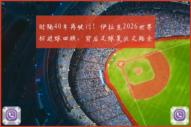 时隔40年再破门!伊拉克2026世界杯进球回顾,背后足球复兴之路全解析