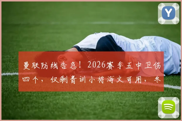 曼联防线告急！2026赛季五中卫伤四个，仅剩青训小将海文可用，冬窗引援迫在眉睫