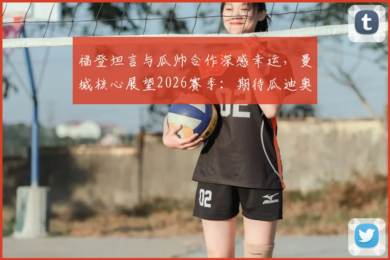 福登坦言与瓜帅合作深感幸运，曼城核心展望2026赛季：期待瓜迪奥拉继续执教