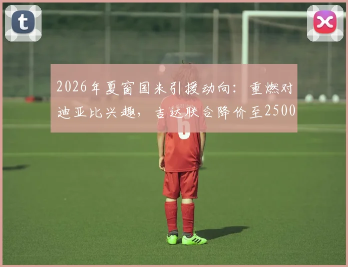 2026年夏窗国米引援动向:重燃对迪亚比兴趣,吉达联合降价至2500万欧引发关注