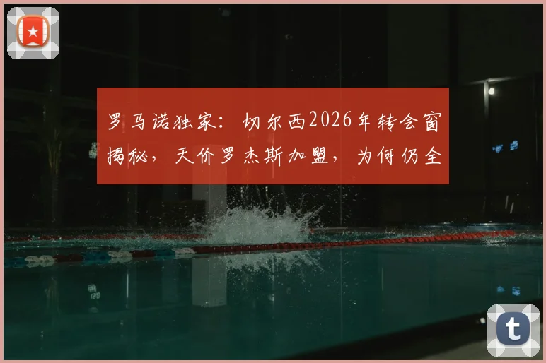 罗马诺独家：切尔西2026年转会窗揭秘，天价罗杰斯加盟，为何仍全力挽留老将佩德罗？