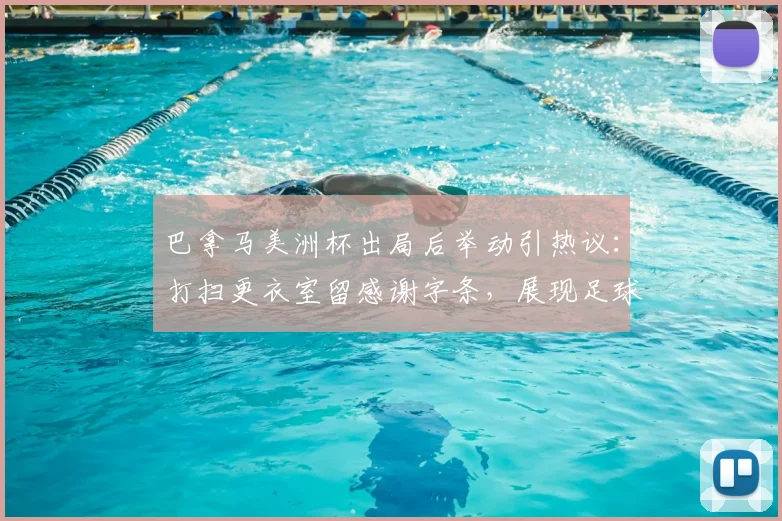 巴拿马美洲杯出局后举动引热议：打扫更衣室留感谢字条，展现足球文化素养