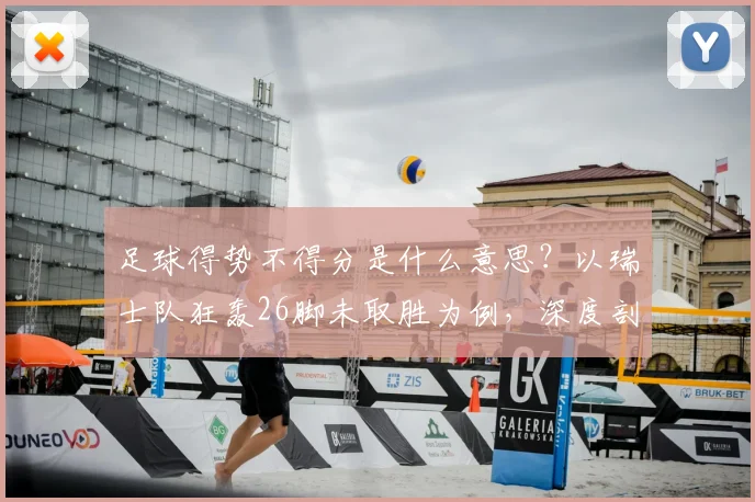 足球得势不得分是什么意思？以瑞士队狂轰26脚未取胜为例，深度剖析进攻效率问题