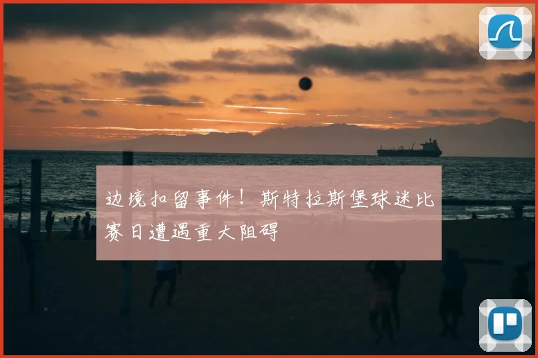 边境扣留事件！斯特拉斯堡球迷比赛日遭遇重大阻碍