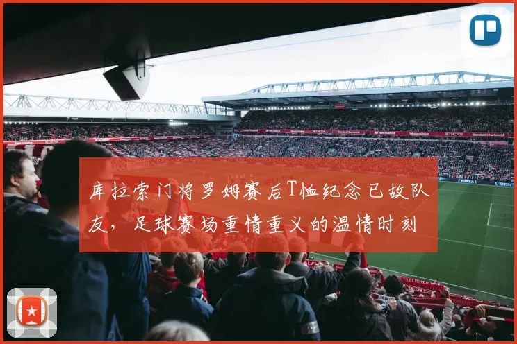 库拉索门将罗姆赛后T恤纪念已故队友，足球赛场重情重义的温情时刻引关注