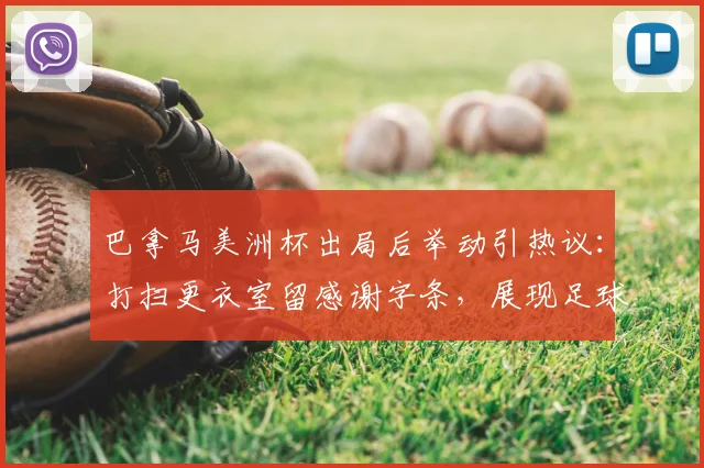 巴拿马美洲杯出局后举动引热议：打扫更衣室留感谢字条，展现足球文化素养