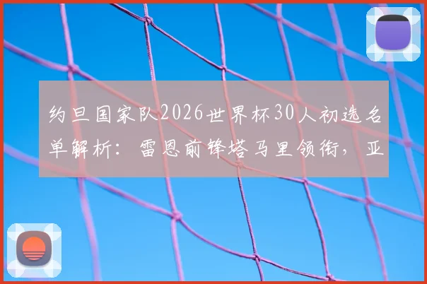 约旦国家队2026世界杯30人初选名单解析：雷恩前锋塔马里领衔，亚洲劲旅阵容实力一览