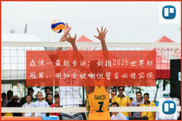 森保一最新专访：剑指2026世界杯冠军，明知会被嘲但誓言必将实现