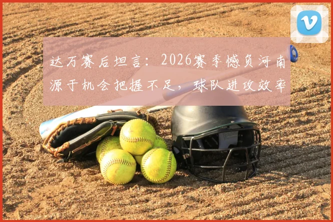 达万赛后坦言：2026赛季憾负河南源于机会把握不足，球队进攻效率提升成当务之急