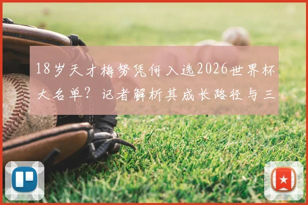 18岁天才梅努凭何入选2026世界杯大名单？记者解析其成长路径与三大优势