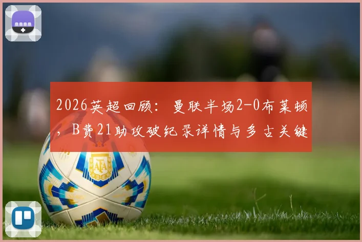 2026英超回顾：曼联半场2-0布莱顿，B费21助攻破纪录详情与多古关键进球分析